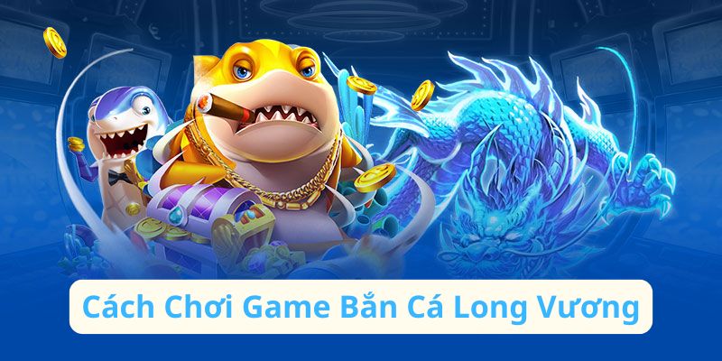 Hướng dẫn tham gia và hack game bắn cá Long Vương