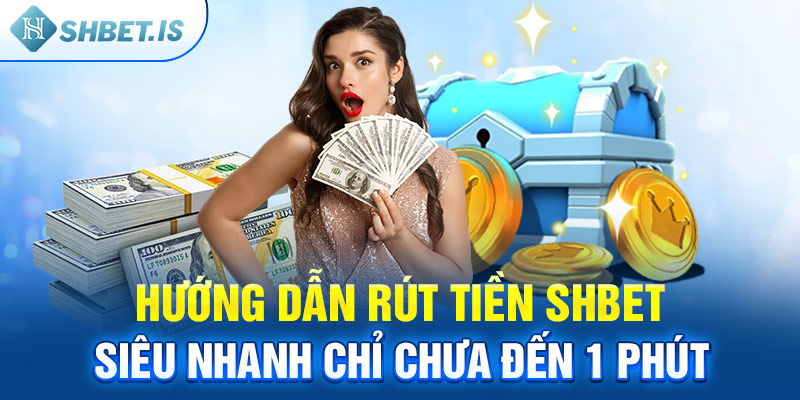 Hướng dẫn rút tiền SHBET siêu nhanh chỉ chưa đến 1 phút