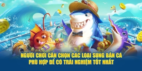 Người dùng cần chọn các loại súng bắn cá phù hợp để có trải nghiệm tốt nhất